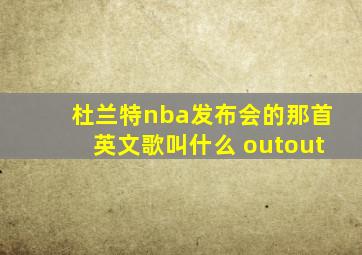 杜兰特nba发布会的那首英文歌叫什么 outout